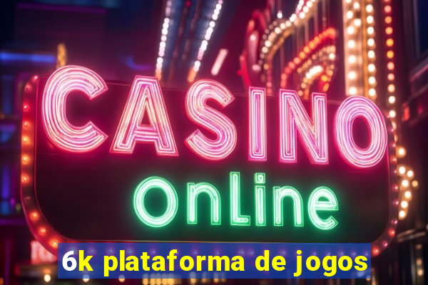 6k plataforma de jogos